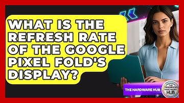What Is The Refresh Rate Of The Google Pixel Fold