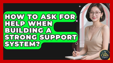 How To Ask For Help When Building A Strong Support System? - The Life Coach Expert