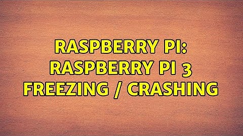 Raspberry Pi: Raspberry Pi 3 Freezing / Crashing
