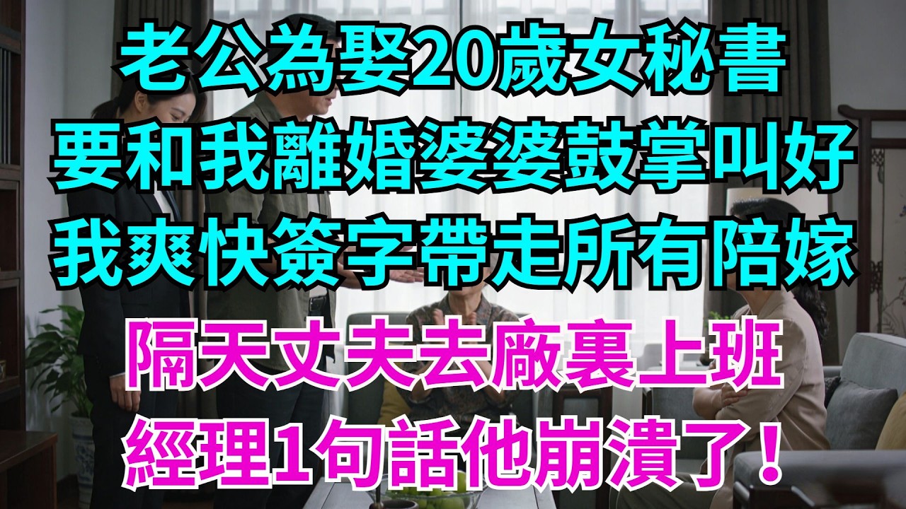 老公為娶20歲女祕書，要和我離婚，婆婆鼓掌叫好，我爽快簽字，帶走所有陪嫁，隔天丈夫去廠裏上班，經理1句話，他崩潰了！#婆媳日常#老公#家庭#生活#故事#情感