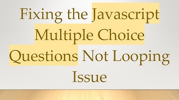 Fixing the Javascript Multiple Choice Questions Not Looping Issue