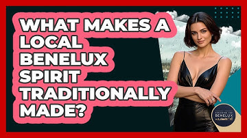 What Makes A Local Benelux Spirit Traditionally Made? - Exploring The Benelux