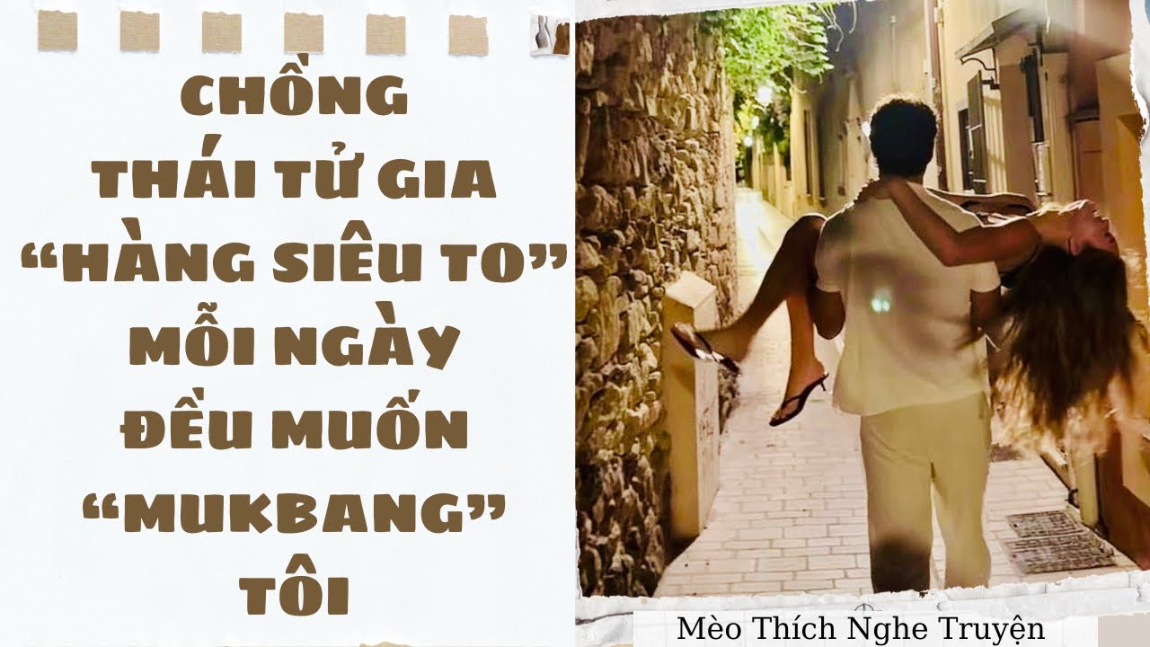 [Audio - H+] CHỒNG THÁI TỬ GIA HÀNG SIÊU TO MỖI NGÀY ĐỀU MUỐN MUKBANG TÔI | Mèo Thích Nghe Truyện