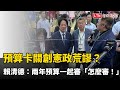 預算卡關創憲政荒謬？賴清德罕見吐苦水：兩年預算一起審「怎麼審！」