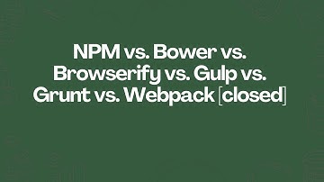 NPM vs. Bower vs. Browserify vs. Gulp vs. Grunt vs. Webpack (closed)