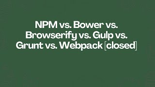 NPM vs. Bower vs. Browserify vs. Gulp vs. Grunt vs. Webpack (closed)