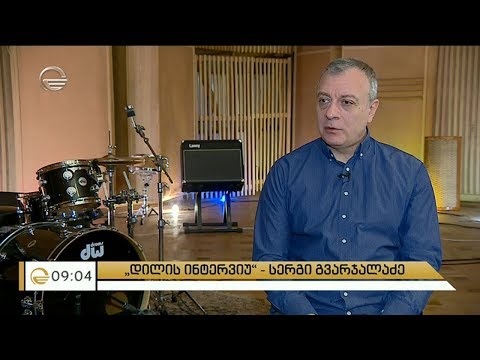 დილის ინტერვიუ სერგი გვარჯალაძესთან.