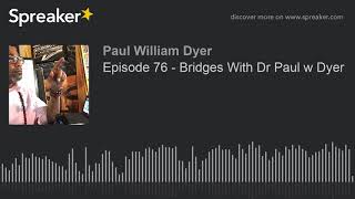 Episode 76 - Bridges With Dr Paul w Dyer