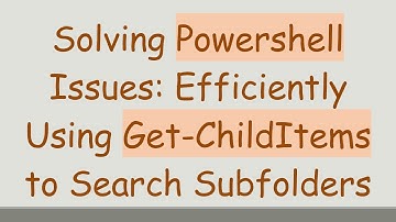 Solving Powershell Issues: Efficiently Using Get-ChildItems to Search Subfolders