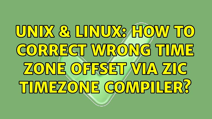 Unix & Linux: How to correct wrong time zone offset via zic timezone compiler?