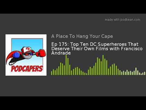 Ep 175: Top Ten DC Superheroes That Deserve Their Own Films with Francisco Andrade