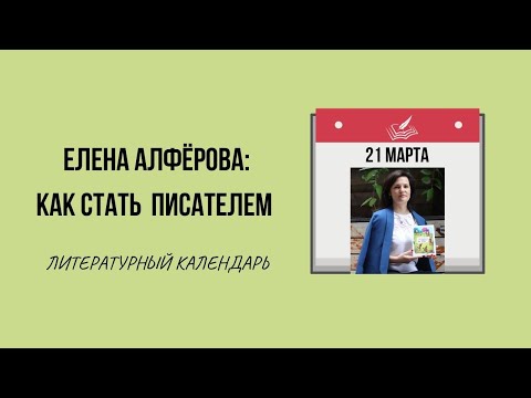 21 МАРТА В ЛИТЕРАТУРЕ. ЕЛЕНА АЛФЁРОВА: КАК СТАТЬ ДЕТСКИМ ПИСАТЕЛЕМ