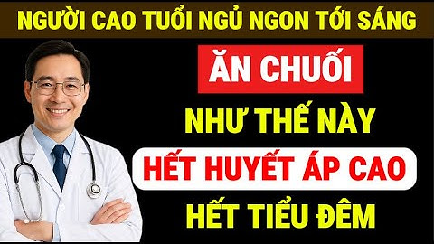 Người Cao Tuổi: Ăn Chuối Với 4 Cách Thế Này Giúp Ngủ Sâu, Hết Tiểu Đêm, Huyết Áp Ổn Định