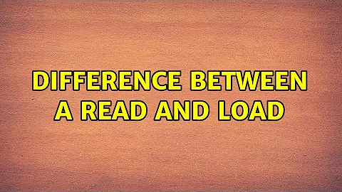 Difference between a read and load (2 Solutions!!)