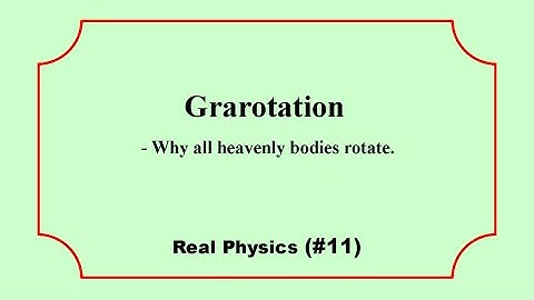 ▌Real Physics▐  (#11)  Grarotation - Why all heavenly bodies rotate.