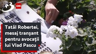 Tatăl Robertei, mesaj tranșant pentru avocații lui Vlad Pascu