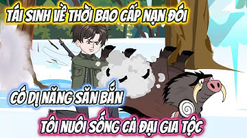 Tái Sinh Về Nạn Đói Thời Bao Cấp Có Dị Năng Săn Bắn, Tôi Nuôi Sống Cả Đại Gia Tộc Full Trọn Bộ
