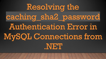 Resolving the caching_sha2_password Authentication Error in MySQL Connections from .NET