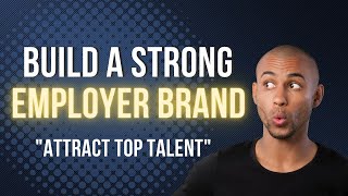 How to Build a Strong Employer Brand : Attracting Top Talent
