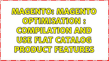 Magento: Magento optimisation : Compilation and Use Flat Catalog Product Features