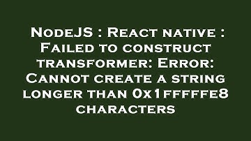 NodeJS : React native : Failed to construct transformer: Error: Cannot create a string longer than 0