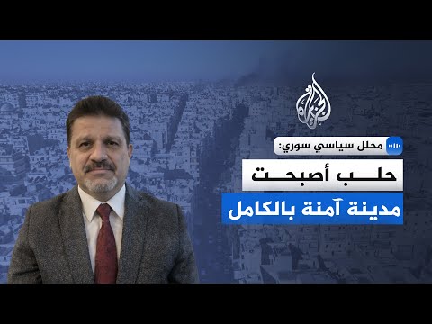 المحلل السياسي ياسر النجار للجزيرة: السيطرة على حلب تمت بسرعة فاقت كل التوقعات