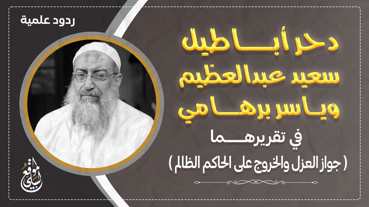 دحر أباطيل سعيد عبدالعظيم وياسر برهامي في تقريرهما ( جواز العزل والخروج على الحاكم الظالم ).