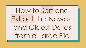 How to Sort and Extract the Newest and Oldest Dates from a Large File