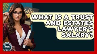 What Is A Trust And Estates Lawyer's Salary? - Law School Prep Hub