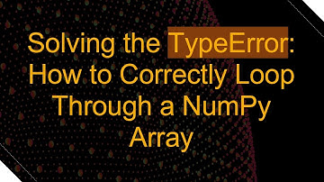 Solving the TypeError: How to Correctly Loop Through a NumPy Array
