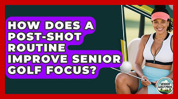 How Does A Post-shot Routine Improve Senior Golf Focus? - Senior Golf Pros