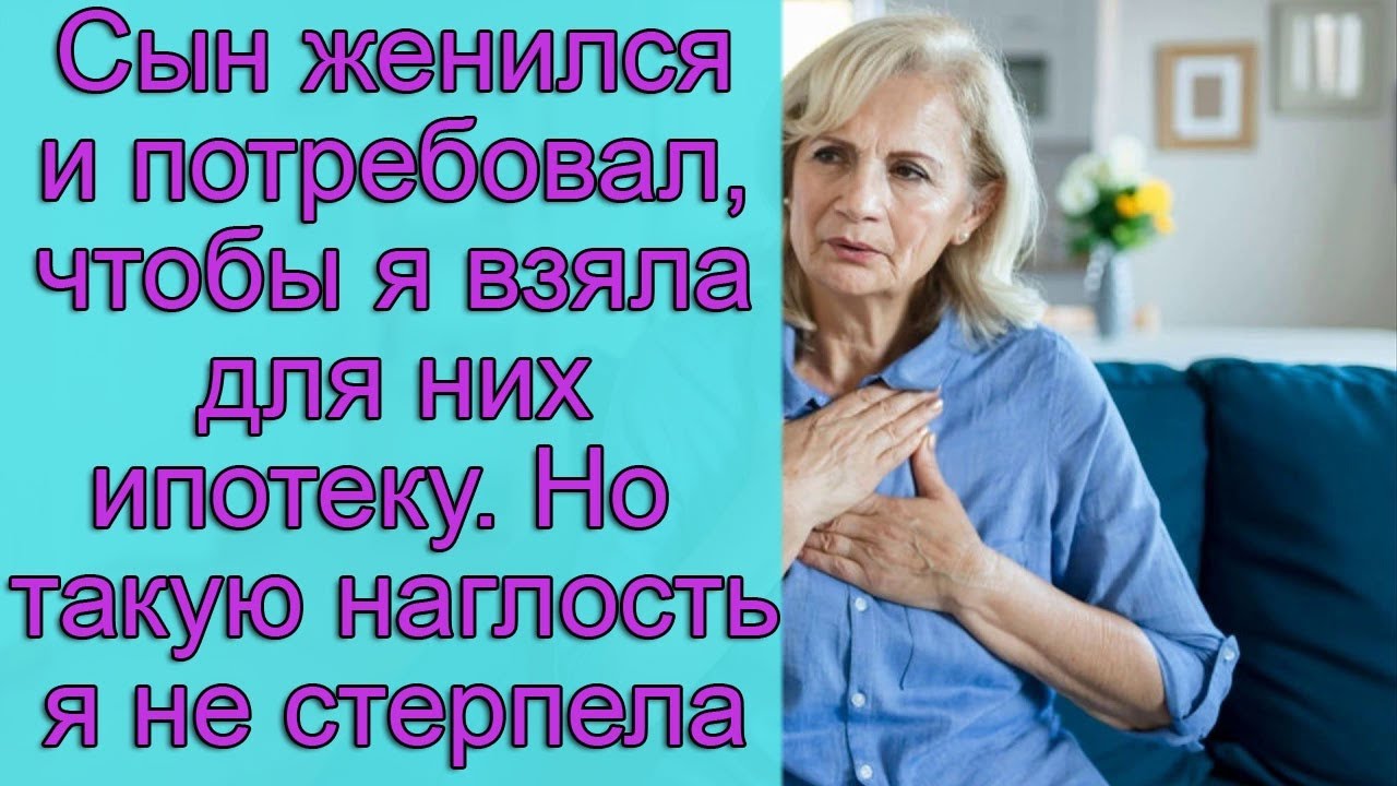 Сын женился и потребовал, чтобы я взяла для них ипотеку. Но такую ...