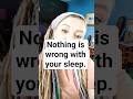 Nothing is wrong with your sleep.