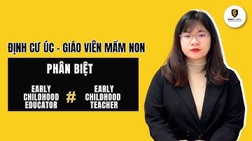 Định Cư Úc Ngành Giáo Viên Mầm Non: Phân Biệt Early Childhood Teacher và Early Childhood Educator