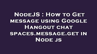 NodeJS : How to Get message using Google Hangout chat spaces.message.get in Node js