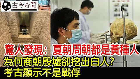 驚人發現：夏朝周朝都是黃種人，為何商朝殷墟卻挖出白人？考古顯示不是戰俘︱奇聞︱古墓︱考古︱文物#古今奇聞 - 天天要聞