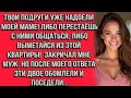 Твои подруги уже надоели моей маме! Либо перестаёшь с ними общаться либо выметайся из этой квартиры!