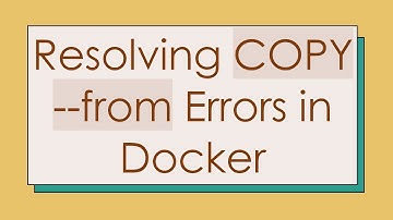 Resolving COPY --from Errors in Docker