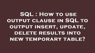 SQL : How to use output clause in SQL to output insert, update, delete results into new temporary ta