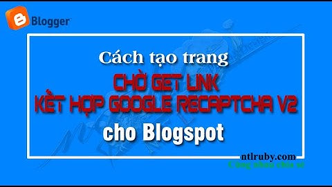 Tạo trang chờ get link kết hợp Google reCAPTCHA v2 cho Blogspot-NTLRUBY