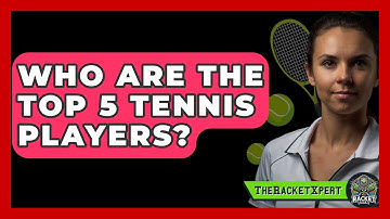 Who Are The Top 5 Tennis Players? - The Racket Xpert