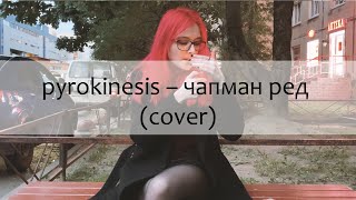 pyrokinesis — чапман ред (cover)