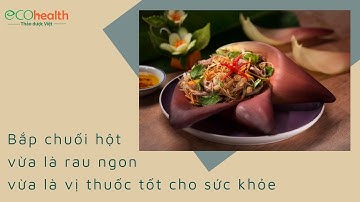 Bắp chuối hột - vừa là rau ngon vừa là vị thuốc tốt cho sức khỏe