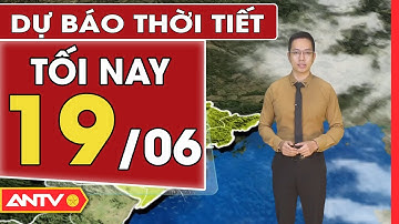 Dự báo thời tiết tối ngày 19/6: Bắc Bộ có mưa rào và dông, cục bộ có mưa to đến rất to | ANTV