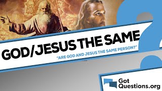 Are God and Jesus the same person? | GotQuestions.org