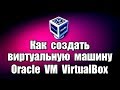 Как создать виртуальную машину Oracle VM VirtualBox