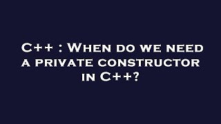 C++ : When do we need a private constructor in C++
