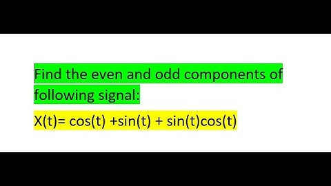 Find the even and odd components of signal X(t)= cos(t) +sin(t) + sin(t)cos(t)