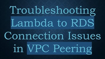 Troubleshooting Lambda to RDS Connection Issues in VPC Peering