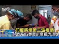 【國際】印度將爆第三波疫情！比Delta更毒新變種恐現身